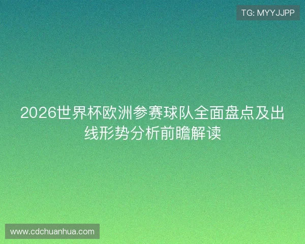 2026世界杯欧洲参赛球队全面盘点及出线形势分析前瞻解读